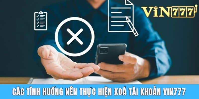 Các tình huống nên thực hiện xoá tài khoản Vin777
