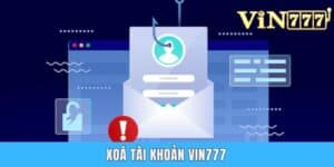 Hướng Dẫn Quy Trình Xoá Tài Khoản Vin777 Chi Tiết Cho Newbie
